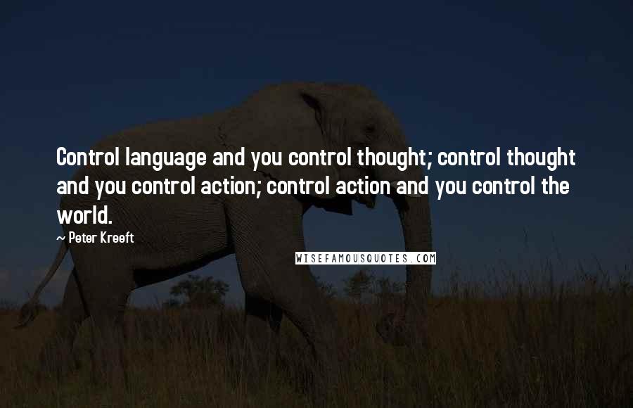 Peter Kreeft Quotes: Control language and you control thought; control thought and you control action; control action and you control the world.