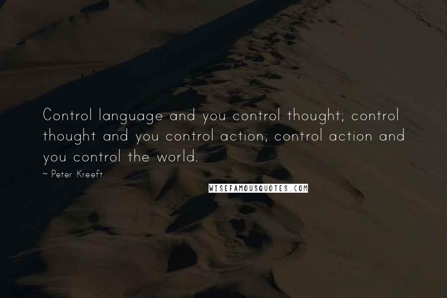 Peter Kreeft Quotes: Control language and you control thought; control thought and you control action; control action and you control the world.