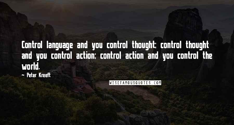 Peter Kreeft Quotes: Control language and you control thought; control thought and you control action; control action and you control the world.