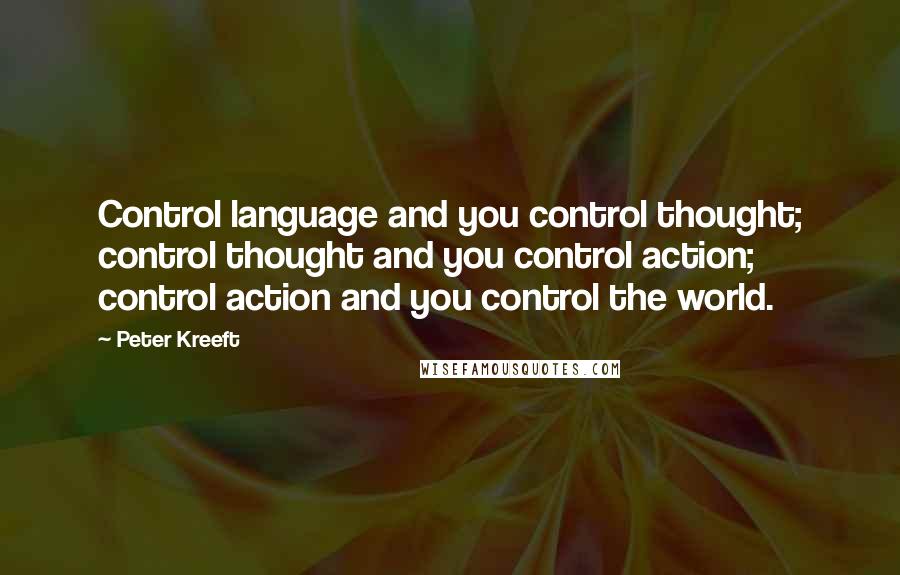 Peter Kreeft Quotes: Control language and you control thought; control thought and you control action; control action and you control the world.