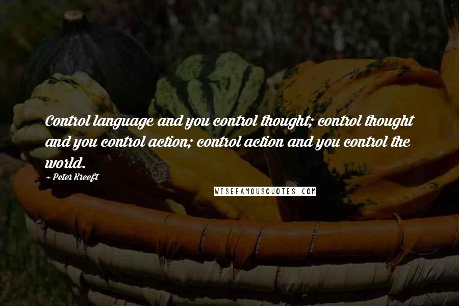 Peter Kreeft Quotes: Control language and you control thought; control thought and you control action; control action and you control the world.