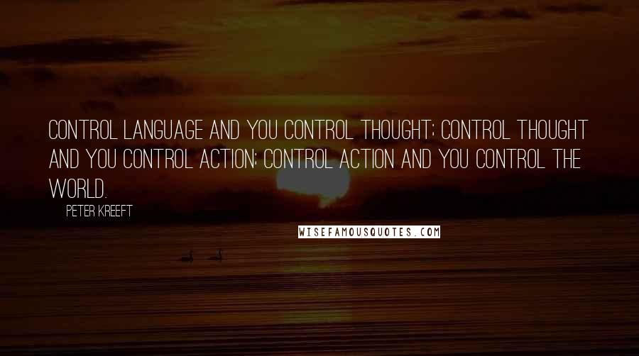 Peter Kreeft Quotes: Control language and you control thought; control thought and you control action; control action and you control the world.