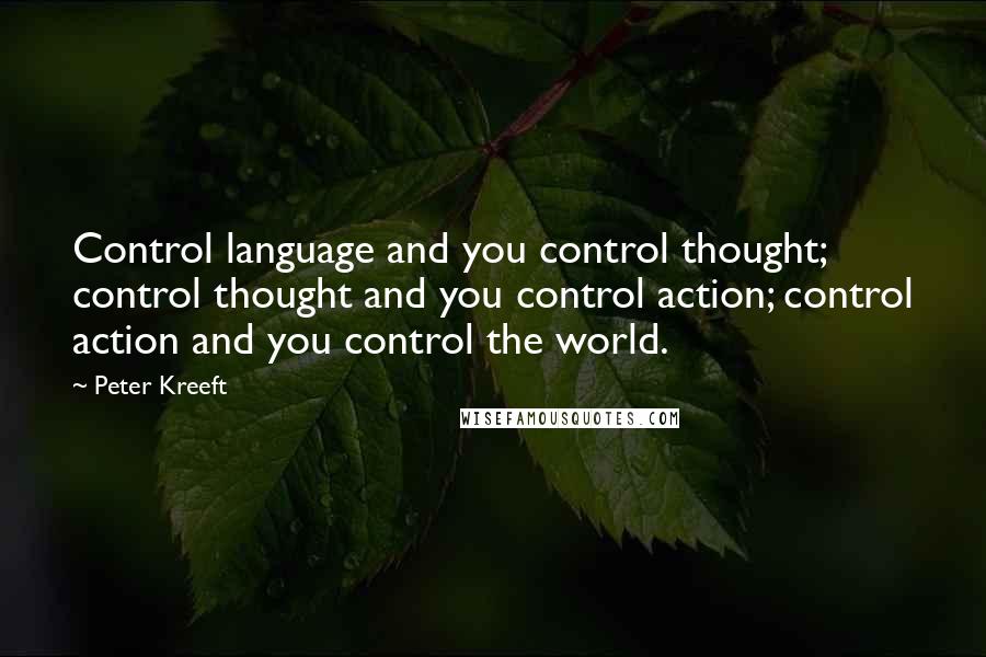Peter Kreeft Quotes: Control language and you control thought; control thought and you control action; control action and you control the world.