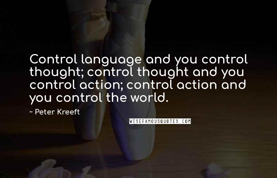 Peter Kreeft Quotes: Control language and you control thought; control thought and you control action; control action and you control the world.