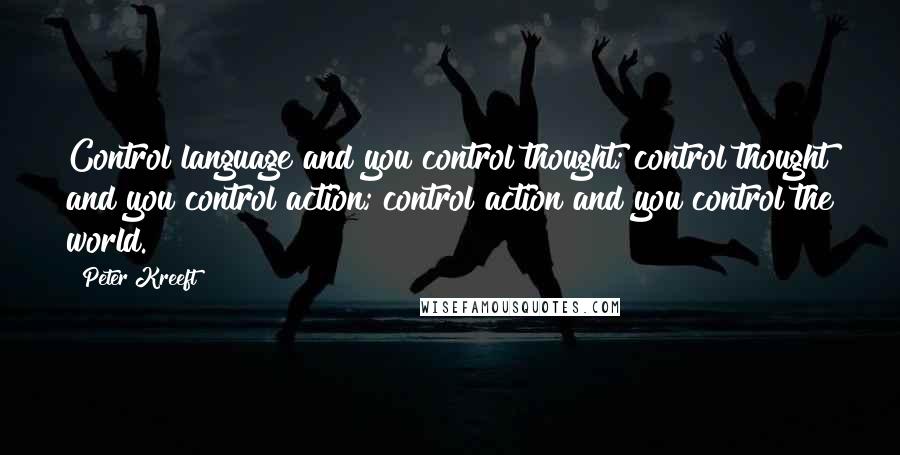 Peter Kreeft Quotes: Control language and you control thought; control thought and you control action; control action and you control the world.