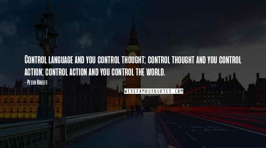 Peter Kreeft Quotes: Control language and you control thought; control thought and you control action; control action and you control the world.