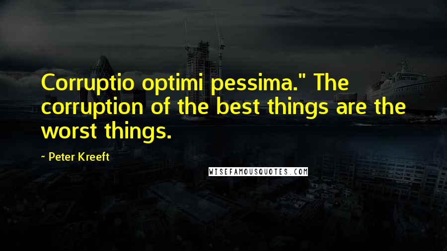 Peter Kreeft Quotes: Corruptio optimi pessima." The corruption of the best things are the worst things.