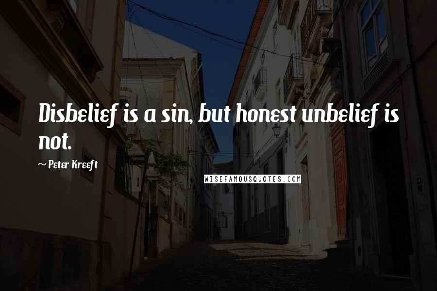 Peter Kreeft Quotes: Disbelief is a sin, but honest unbelief is not.