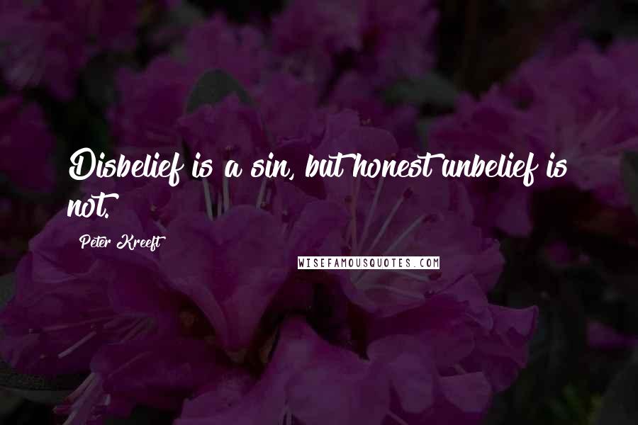 Peter Kreeft Quotes: Disbelief is a sin, but honest unbelief is not.