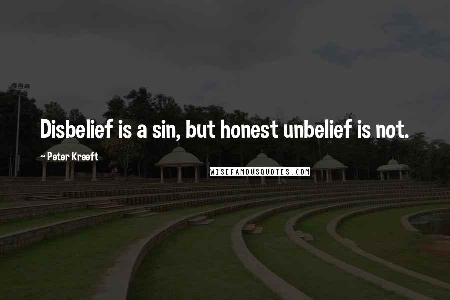 Peter Kreeft Quotes: Disbelief is a sin, but honest unbelief is not.