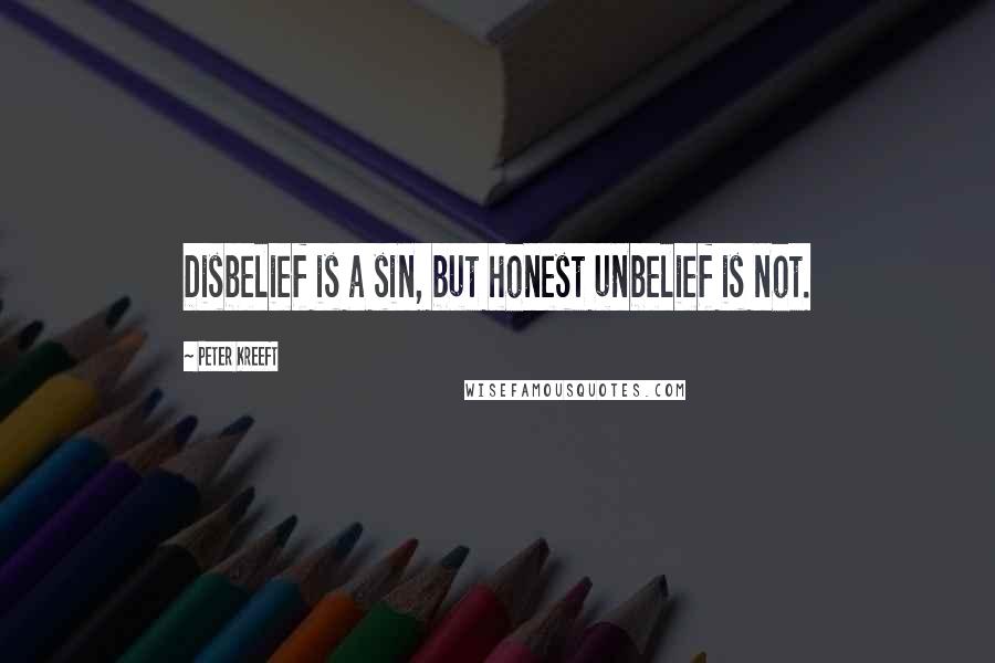 Peter Kreeft Quotes: Disbelief is a sin, but honest unbelief is not.