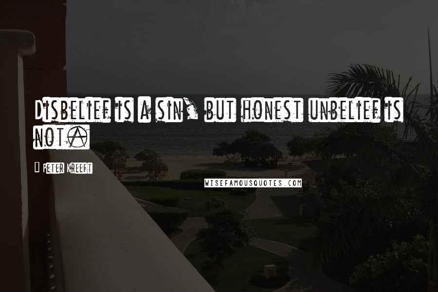 Peter Kreeft Quotes: Disbelief is a sin, but honest unbelief is not.