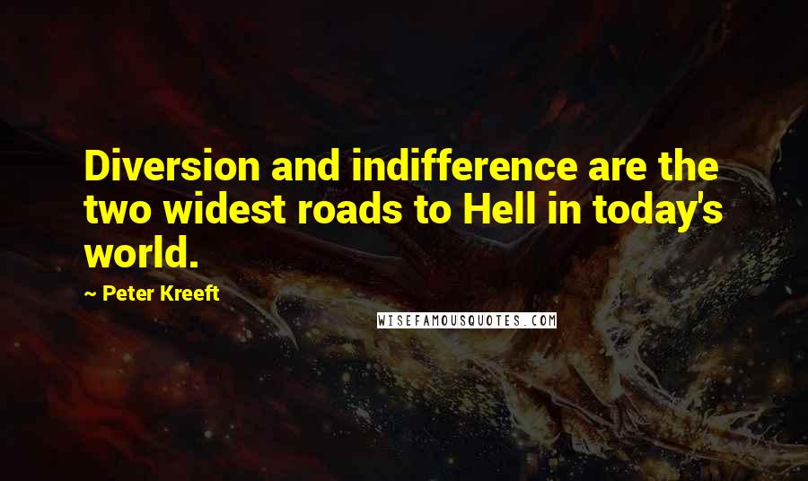 Peter Kreeft Quotes: Diversion and indifference are the two widest roads to Hell in today's world.