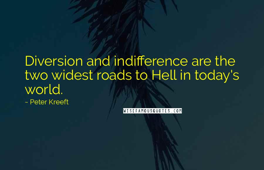 Peter Kreeft Quotes: Diversion and indifference are the two widest roads to Hell in today's world.