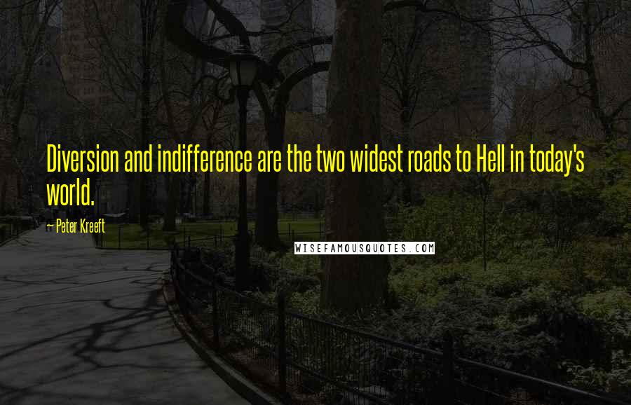 Peter Kreeft Quotes: Diversion and indifference are the two widest roads to Hell in today's world.