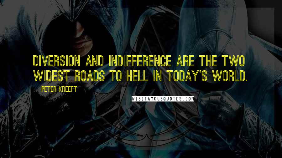 Peter Kreeft Quotes: Diversion and indifference are the two widest roads to Hell in today's world.