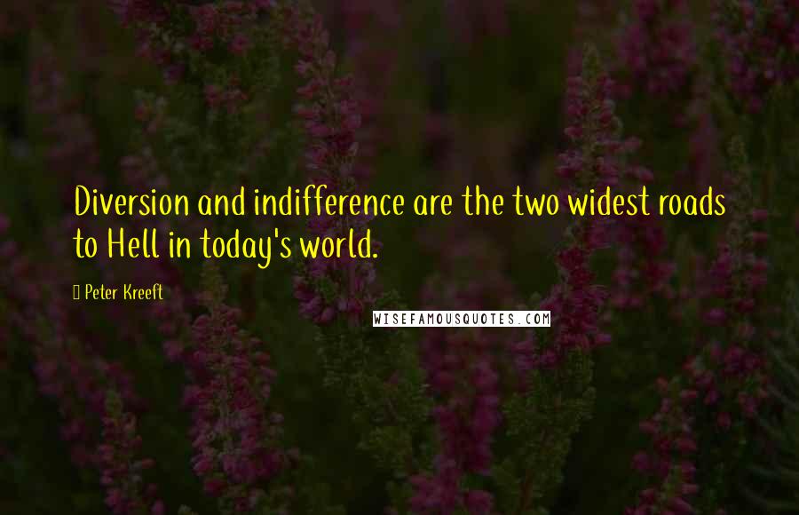 Peter Kreeft Quotes: Diversion and indifference are the two widest roads to Hell in today's world.