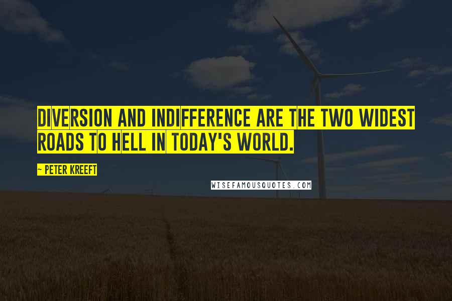 Peter Kreeft Quotes: Diversion and indifference are the two widest roads to Hell in today's world.