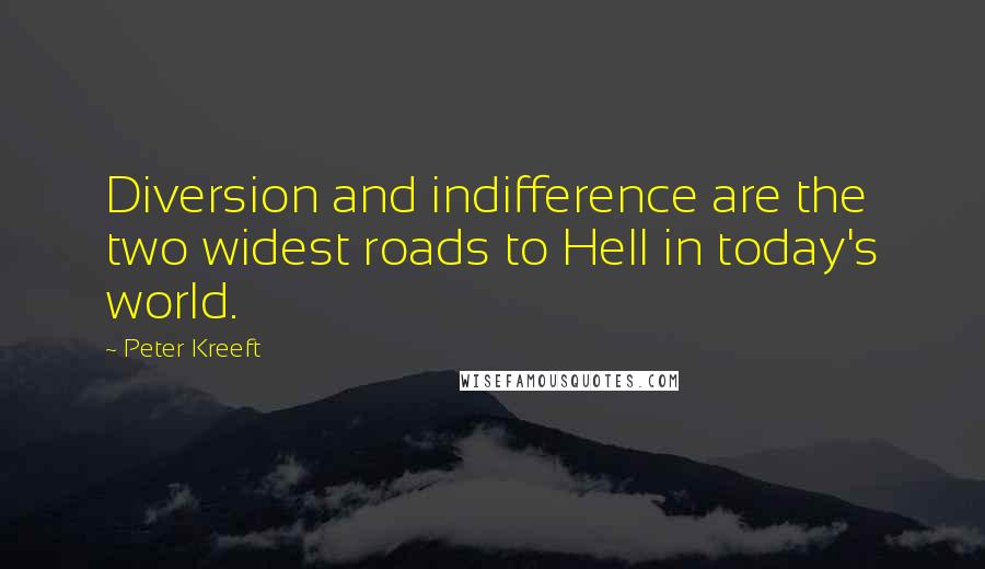 Peter Kreeft Quotes: Diversion and indifference are the two widest roads to Hell in today's world.