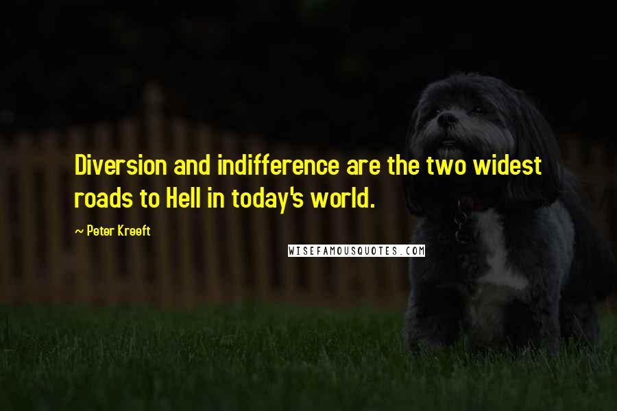 Peter Kreeft Quotes: Diversion and indifference are the two widest roads to Hell in today's world.