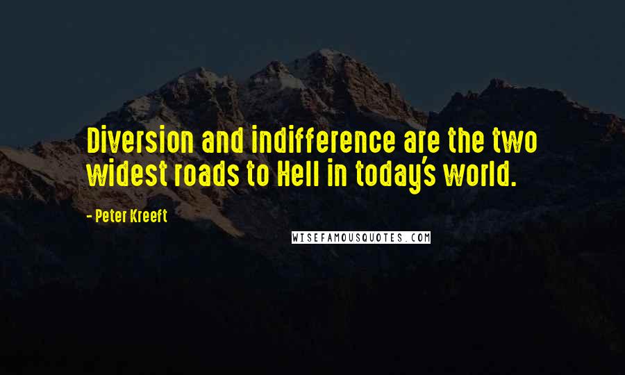 Peter Kreeft Quotes: Diversion and indifference are the two widest roads to Hell in today's world.