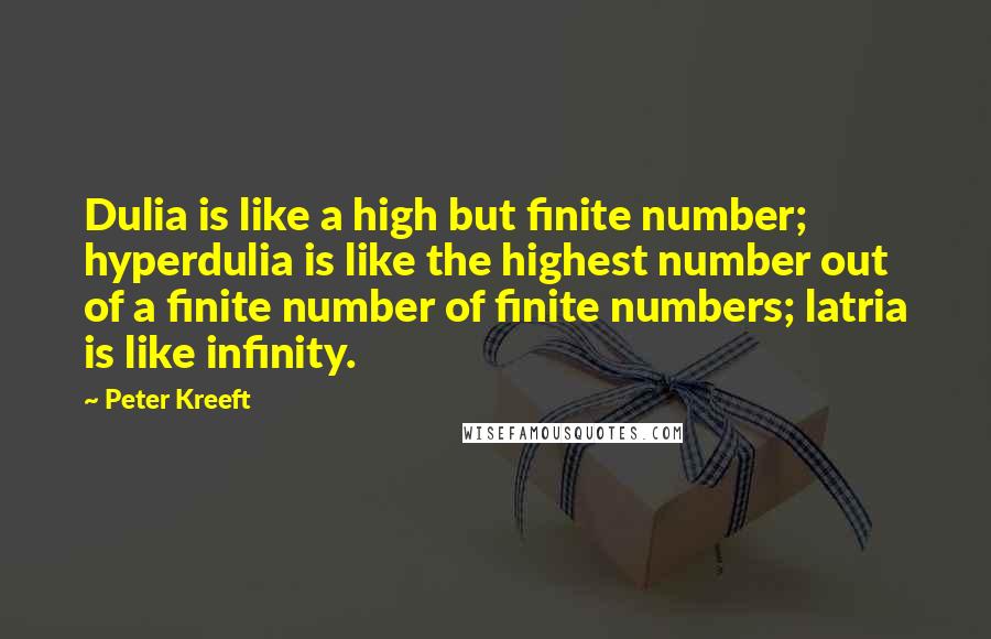Peter Kreeft Quotes: Dulia is like a high but finite number; hyperdulia is like the highest number out of a finite number of finite numbers; latria is like infinity.