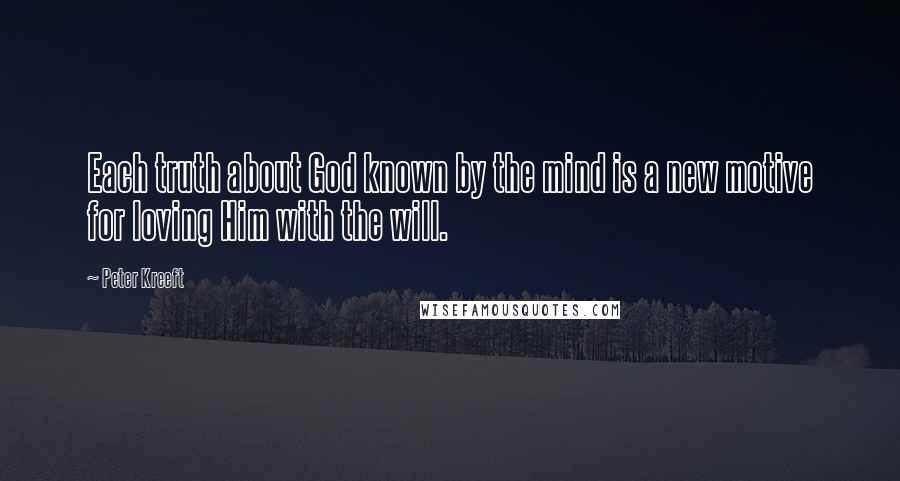 Peter Kreeft Quotes: Each truth about God known by the mind is a new motive for loving Him with the will.