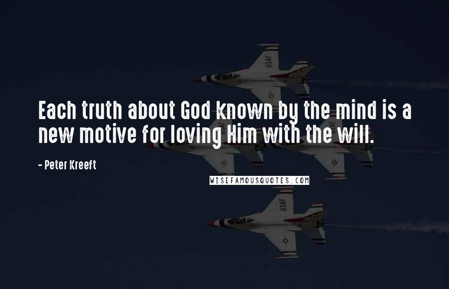 Peter Kreeft Quotes: Each truth about God known by the mind is a new motive for loving Him with the will.