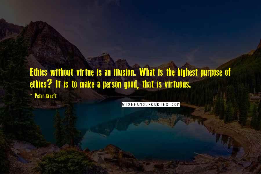 Peter Kreeft Quotes: Ethics without virtue is an illusion. What is the highest purpose of ethics? It is to make a person good, that is virtuous.