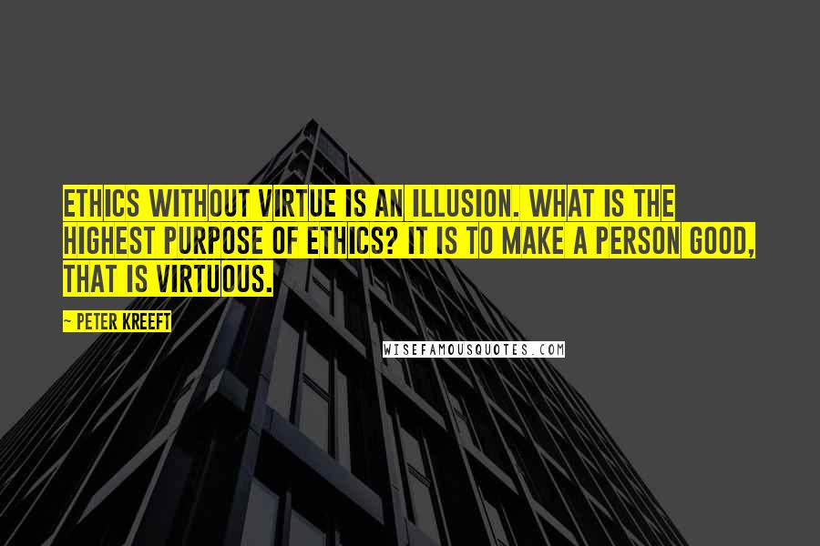 Peter Kreeft Quotes: Ethics without virtue is an illusion. What is the highest purpose of ethics? It is to make a person good, that is virtuous.