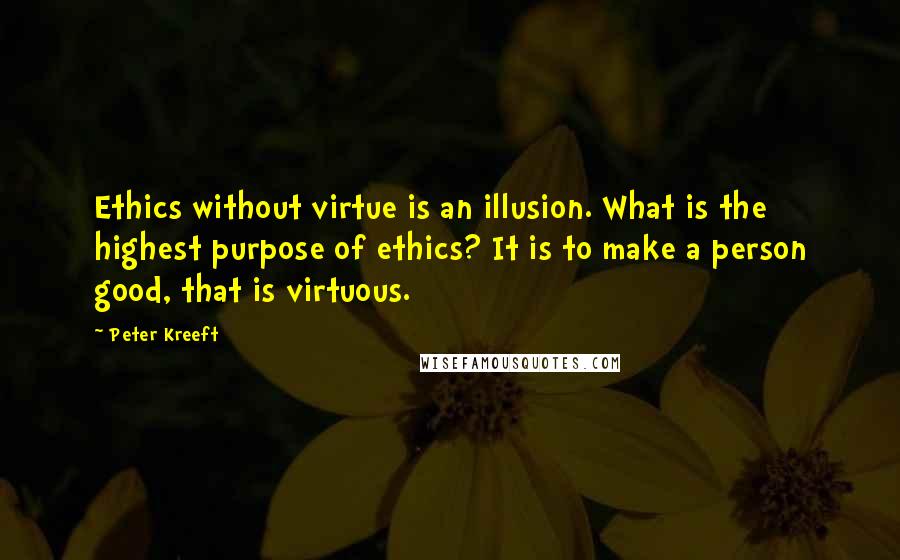 Peter Kreeft Quotes: Ethics without virtue is an illusion. What is the highest purpose of ethics? It is to make a person good, that is virtuous.