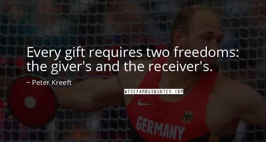 Peter Kreeft Quotes: Every gift requires two freedoms: the giver's and the receiver's.