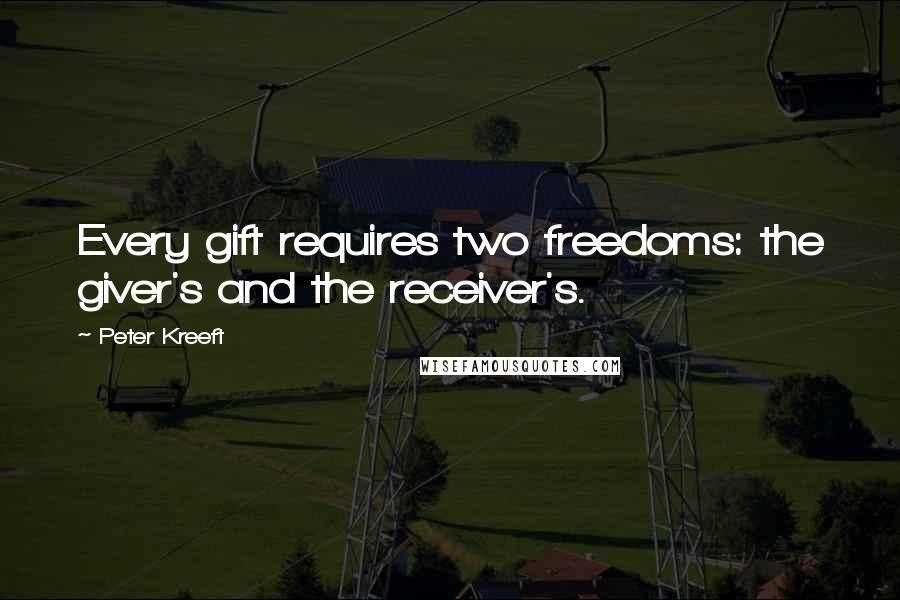 Peter Kreeft Quotes: Every gift requires two freedoms: the giver's and the receiver's.