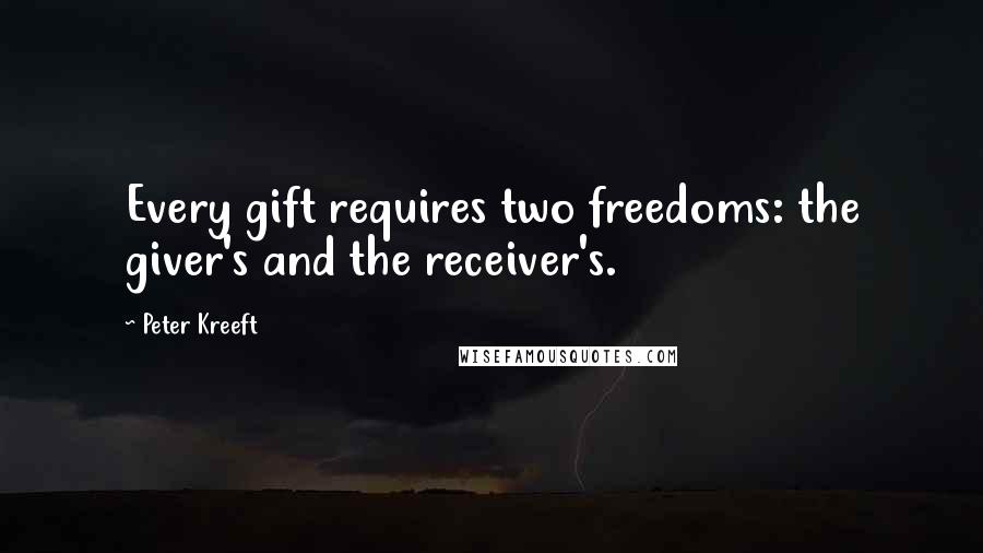 Peter Kreeft Quotes: Every gift requires two freedoms: the giver's and the receiver's.