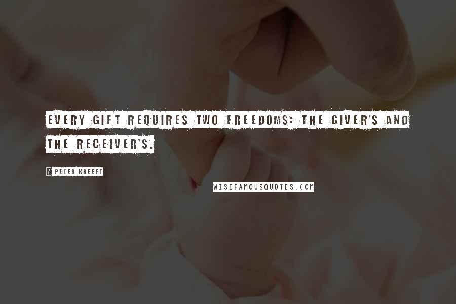 Peter Kreeft Quotes: Every gift requires two freedoms: the giver's and the receiver's.