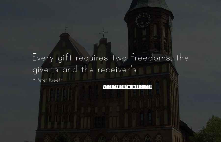 Peter Kreeft Quotes: Every gift requires two freedoms: the giver's and the receiver's.