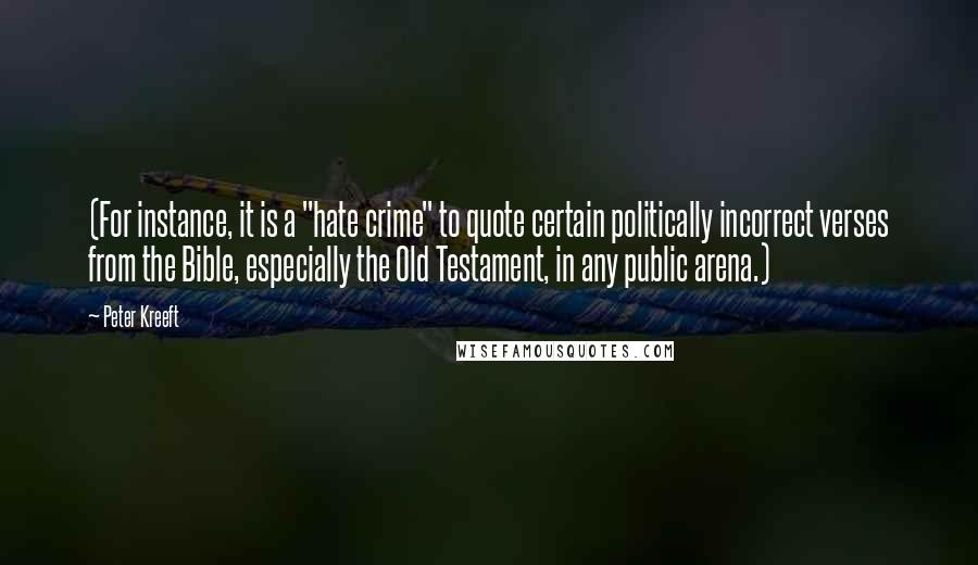 Peter Kreeft Quotes: (For instance, it is a "hate crime" to quote certain politically incorrect verses from the Bible, especially the Old Testament, in any public arena.)