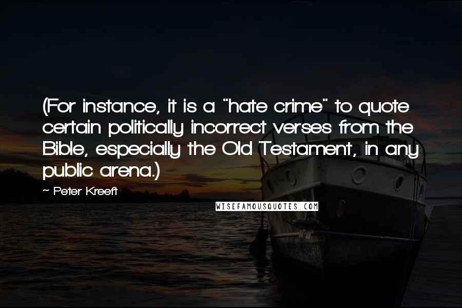 Peter Kreeft Quotes: (For instance, it is a "hate crime" to quote certain politically incorrect verses from the Bible, especially the Old Testament, in any public arena.)