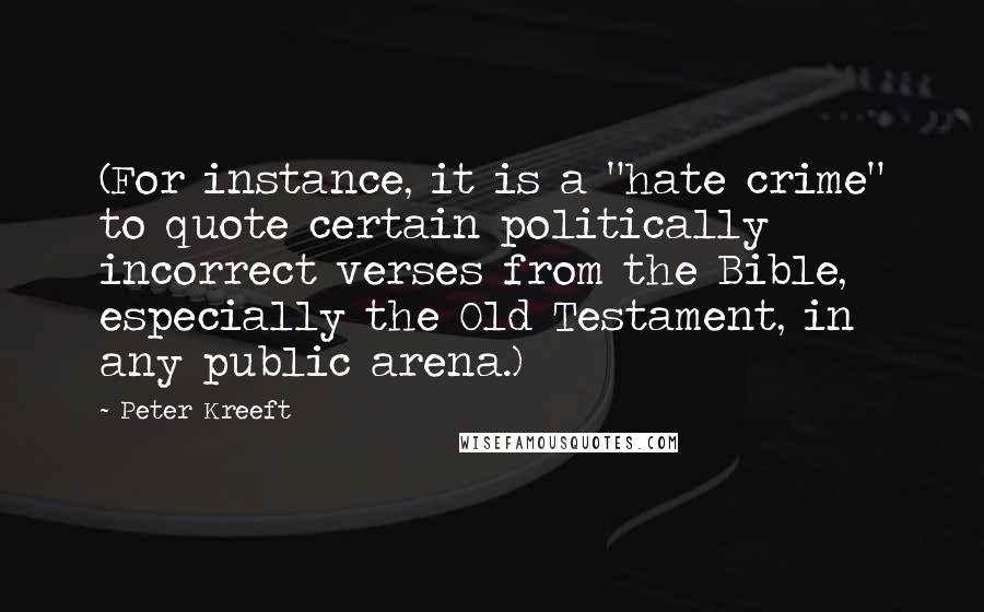 Peter Kreeft Quotes: (For instance, it is a "hate crime" to quote certain politically incorrect verses from the Bible, especially the Old Testament, in any public arena.)