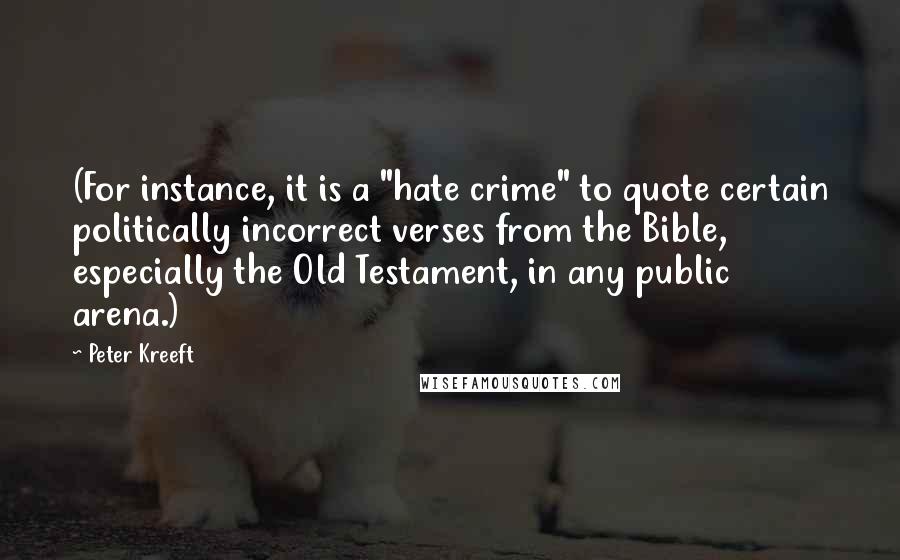 Peter Kreeft Quotes: (For instance, it is a "hate crime" to quote certain politically incorrect verses from the Bible, especially the Old Testament, in any public arena.)
