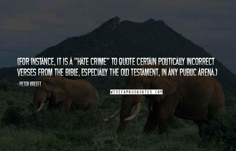 Peter Kreeft Quotes: (For instance, it is a "hate crime" to quote certain politically incorrect verses from the Bible, especially the Old Testament, in any public arena.)