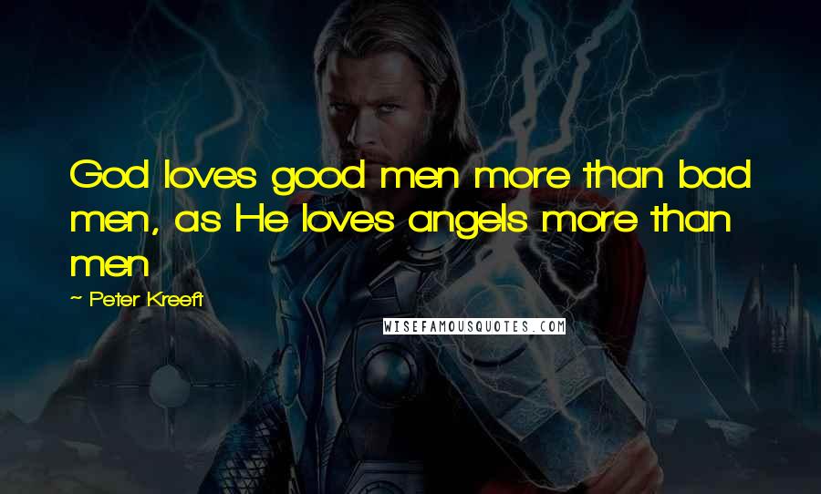 Peter Kreeft Quotes: God loves good men more than bad men, as He loves angels more than men