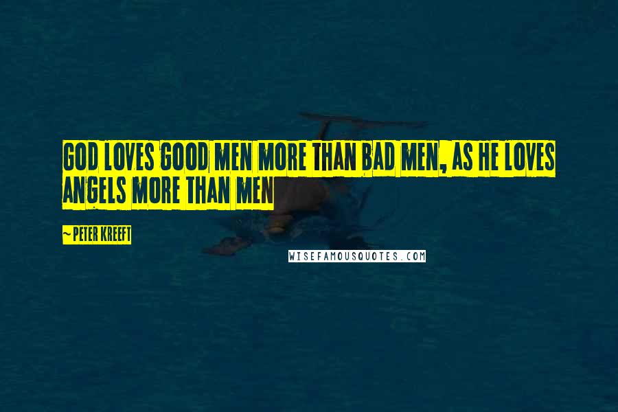 Peter Kreeft Quotes: God loves good men more than bad men, as He loves angels more than men