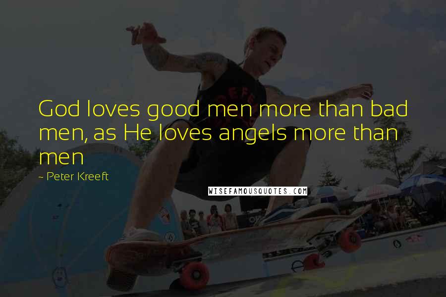 Peter Kreeft Quotes: God loves good men more than bad men, as He loves angels more than men