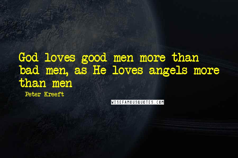 Peter Kreeft Quotes: God loves good men more than bad men, as He loves angels more than men