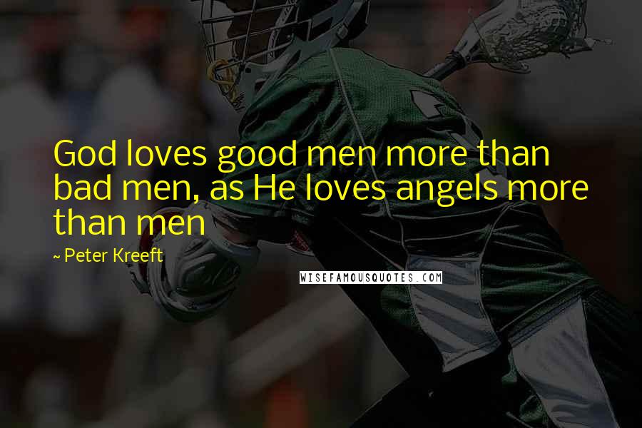 Peter Kreeft Quotes: God loves good men more than bad men, as He loves angels more than men