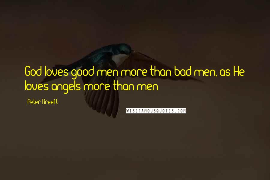 Peter Kreeft Quotes: God loves good men more than bad men, as He loves angels more than men