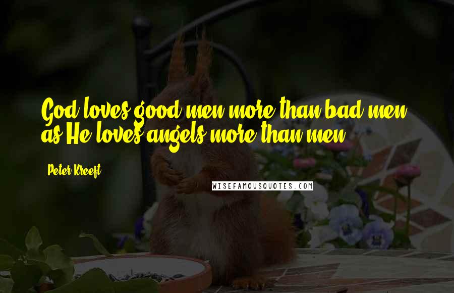 Peter Kreeft Quotes: God loves good men more than bad men, as He loves angels more than men