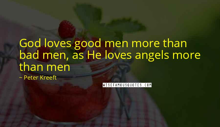 Peter Kreeft Quotes: God loves good men more than bad men, as He loves angels more than men