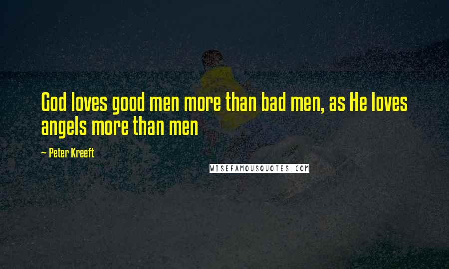 Peter Kreeft Quotes: God loves good men more than bad men, as He loves angels more than men